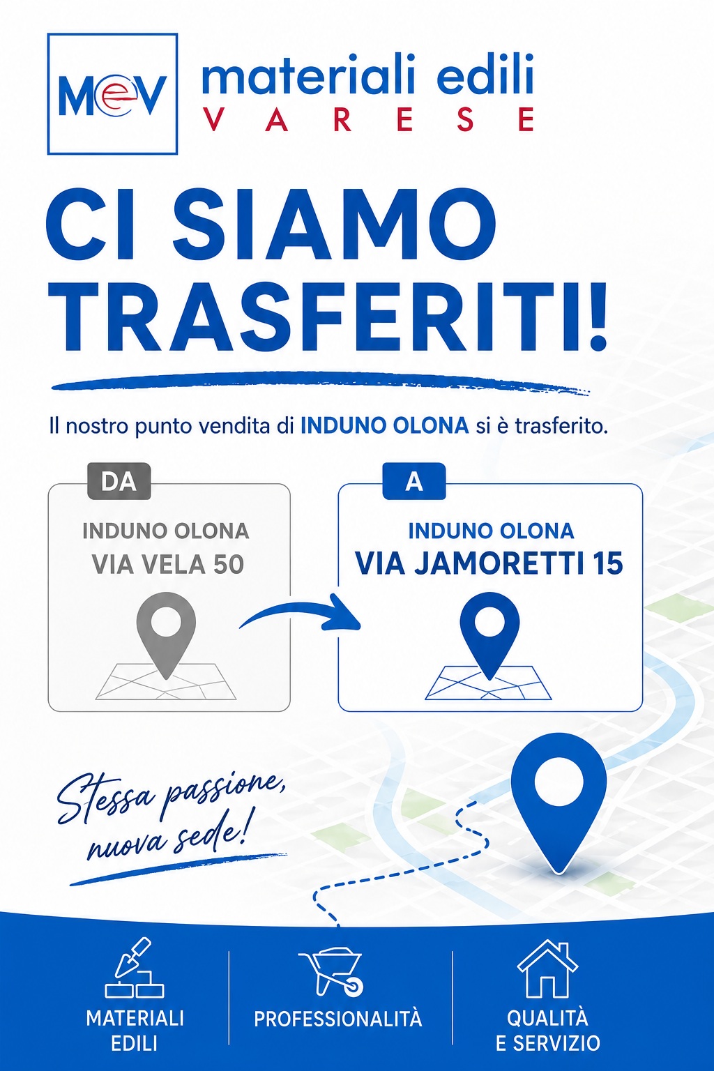 LA FILIALE DI INDUNO OLONA SI È TRASFERITA Siamo felici di comunicarvi che MEV Materiali Edili Varese vi accoglie nella sua nuova sede. 🏢 Nuovo indirizzo: Via Jamoretti 15 Induno Olona (VA) Troverete la stessa professionalità, la stessa passione e lo stesso impegno che da anni ci accompagnano nel servizio a imprese, artigiani e privati. Vi aspettiamo nella nuova sede per continuare a costruire insieme i vostri progetti. 📞 Per informazioni o indicazioni non esitate a contattarci. MEV Materiali Edili Varese Stessa passione, nuova sede.